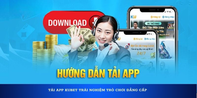 Tải app Kubet trải nghiệm trò chơi đẳng cấp